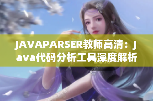 JAVAPARSER教师高清：Java代码分析工具深度解析