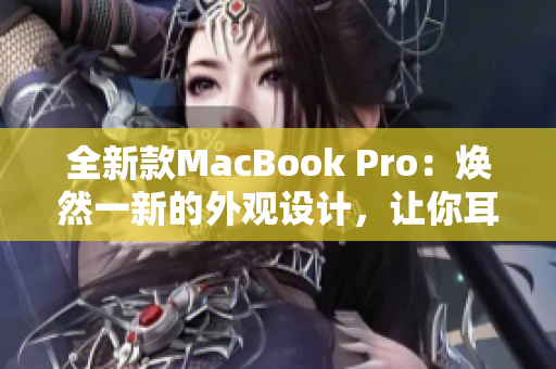 全新款MacBook Pro：焕然一新的外观设计，让你耳目一新