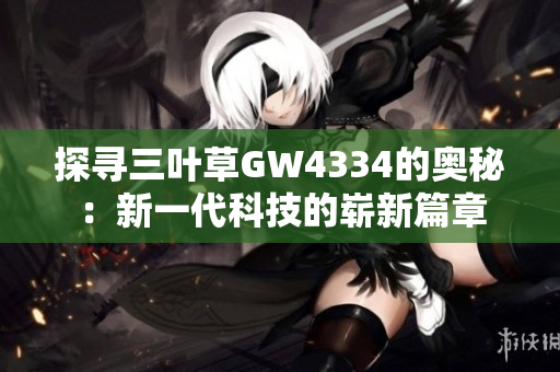 探寻三叶草GW4334的奥秘：新一代科技的崭新篇章