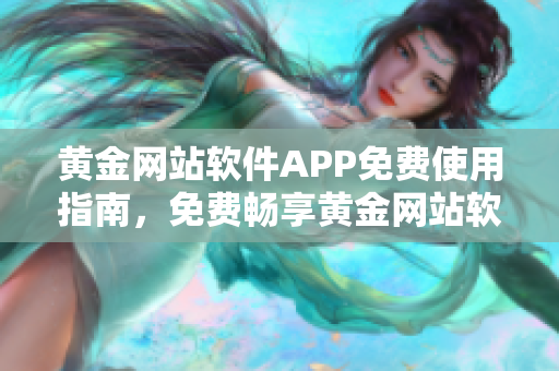 黄金网站软件APP免费使用指南，免费畅享黄金网站软件APP五大功能