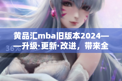 黄品汇mba旧版本2024——升级·更新·改进，带来全新体验