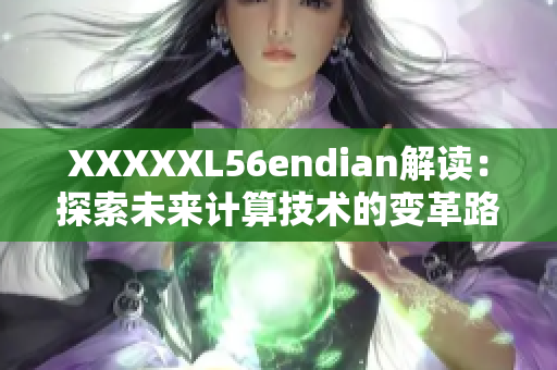 XXXXXL56endian解读：探索未来计算技术的变革路径