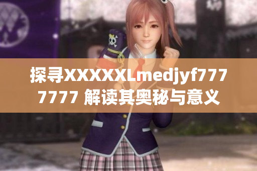 探寻XXXXXLmedjyf7777777 解读其奥秘与意义