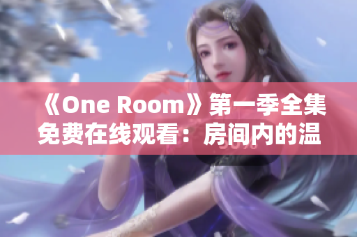 《One Room》第一季全集免费在线观看：房间内的温情故事尽在其中