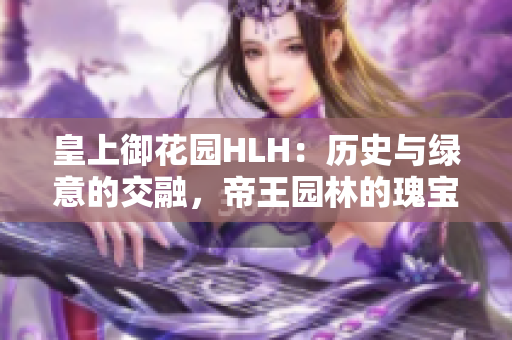 皇上御花园HLH：历史与绿意的交融，帝王园林的瑰宝