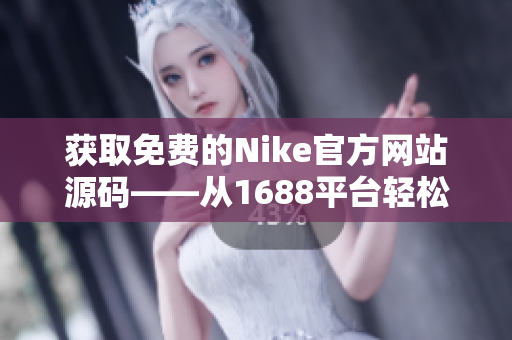 获取免费的Nike官方网站源码——从1688平台轻松获得完整开源代码