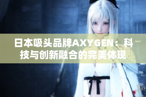 日本吸头品牌AXYGEN：科技与创新融合的完美体现