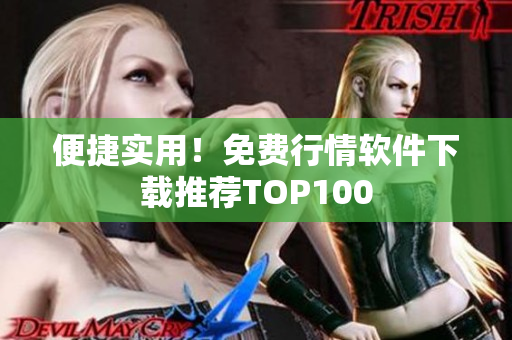 便捷实用！免费行情软件下载推荐TOP100