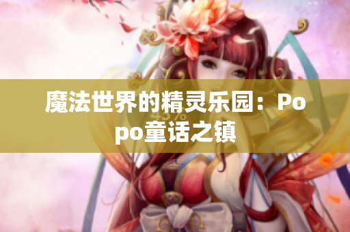 魔法世界的精灵乐园：Popo童话之镇