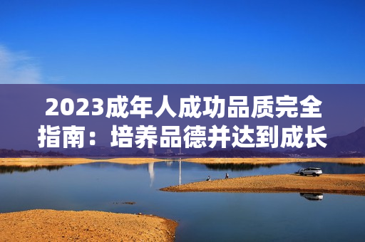 2023成年人成功品质完全指南：培养品德并达到成长的关键，拥有积极行为和良好习惯的秘诀