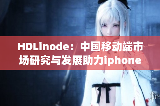 HDLinode：中国移动端市场研究与发展助力iphone的成熟