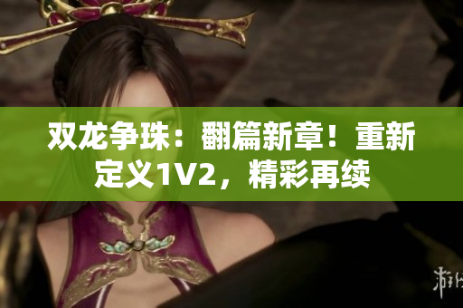 双龙争珠：翻篇新章！重新定义1V2，精彩再续