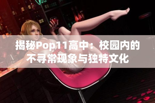 揭秘Pop11高中：校园内的不寻常现象与独特文化