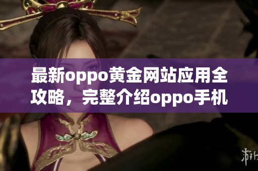 最新oppo黄金网站应用全攻略，完整介绍oppo手机最佳网站应用推荐