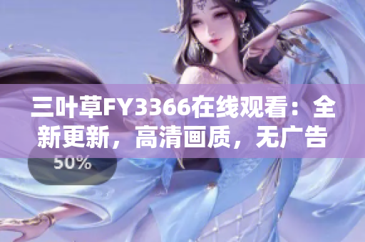 三叶草FY3366在线观看：全新更新，高清画质，无广告干扰！