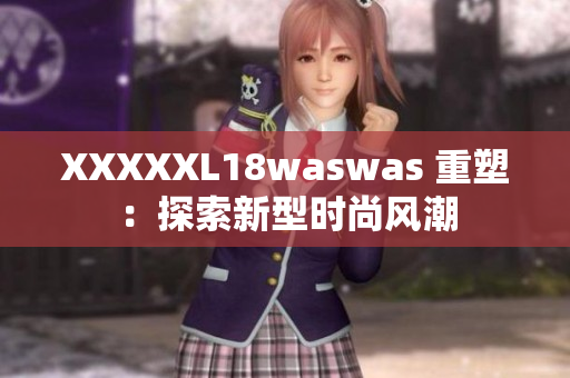 XXXXXL18waswas 重塑：探索新型时尚风潮