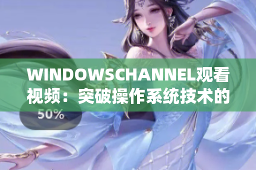 WINDOWSCHANNEL观看视频：突破操作系统技术的终极指南