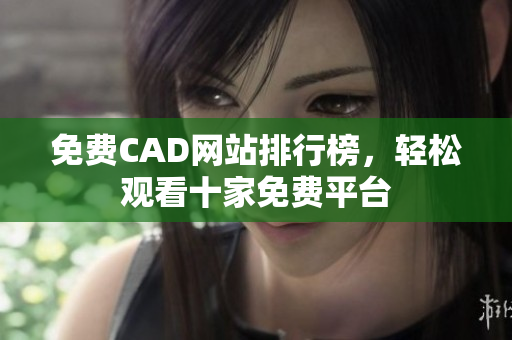 免费CAD网站排行榜，轻松观看十家免费平台