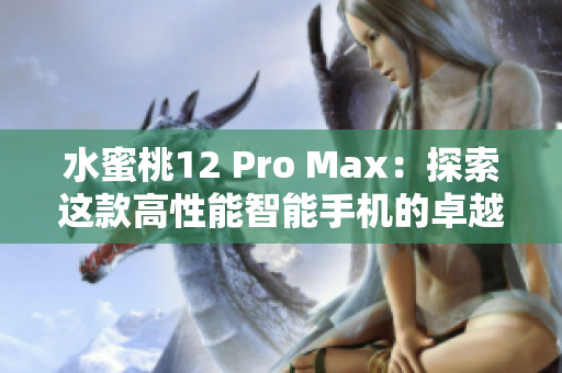 水蜜桃12 Pro Max：探索这款高性能智能手机的卓越功能和创新设计