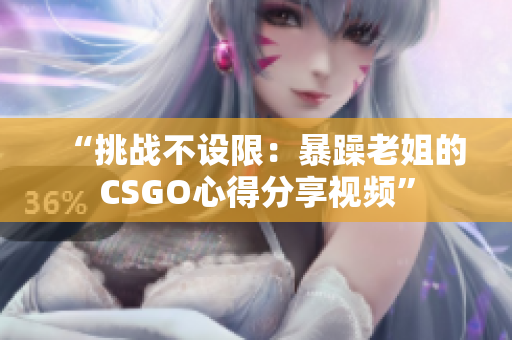 “挑战不设限：暴躁老姐的CSGO心得分享视频”