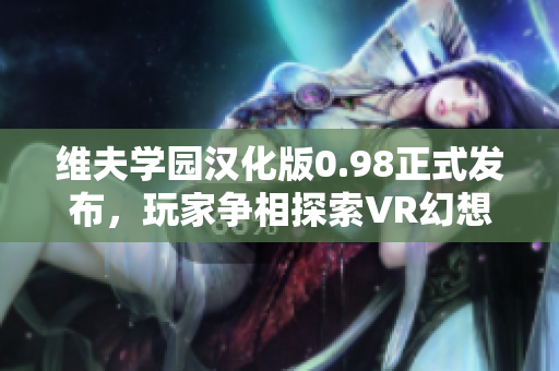 维夫学园汉化版0.98正式发布，玩家争相探索VR幻想世界!