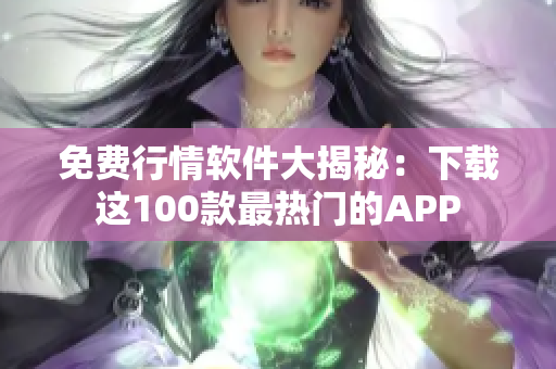 免费行情软件大揭秘：下载这100款最热门的APP