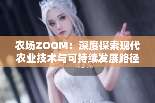 农场ZOOM：深度探索现代农业技术与可持续发展路径