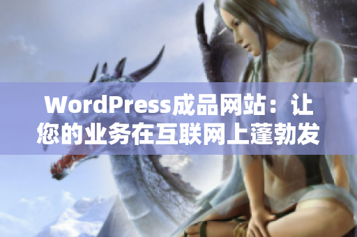 WordPress成品网站：让您的业务在互联网上蓬勃发展