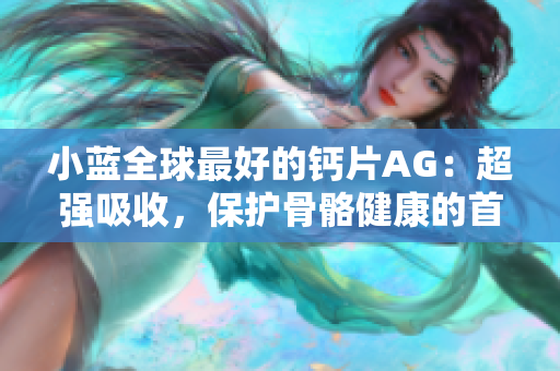 小蓝全球最好的钙片AG：超强吸收，保护骨骼健康的首选