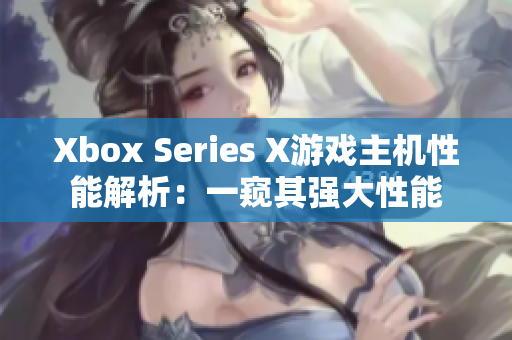 Xbox Series X游戏主机性能解析：一窥其强大性能