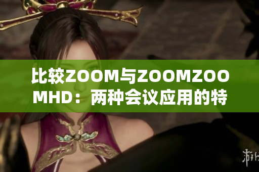 比较ZOOM与ZOOMZOOMHD：两种会议应用的特点和区别分析