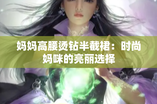 妈妈高腰烫钻半截裙：时尚妈咪的亮丽选择