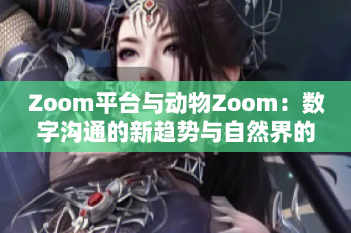 Zoom平台与动物Zoom：数字沟通的新趋势与自然界的奇妙相遇