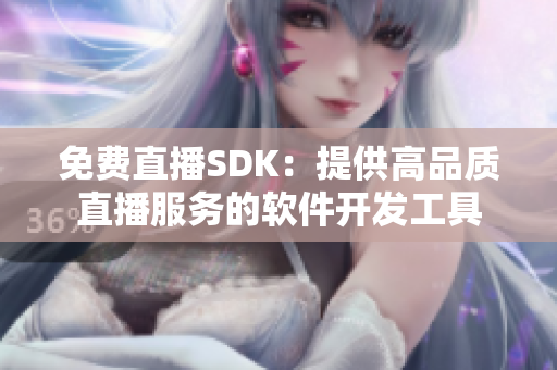 免费直播SDK：提供高品质直播服务的软件开发工具