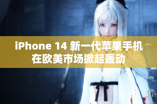 iPhone 14 新一代苹果手机在欧美市场掀起轰动