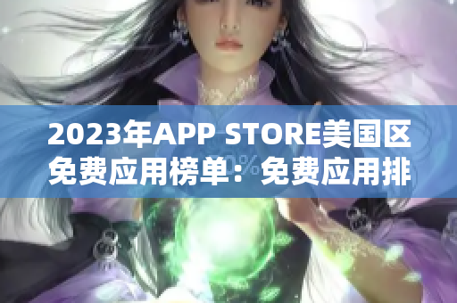 2023年APP STORE美国区免费应用榜单：免费应用排名榜单