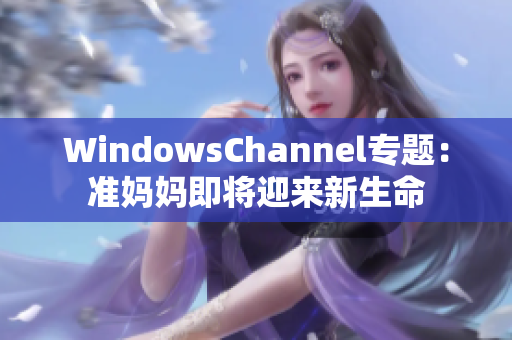 WindowsChannel专题：准妈妈即将迎来新生命