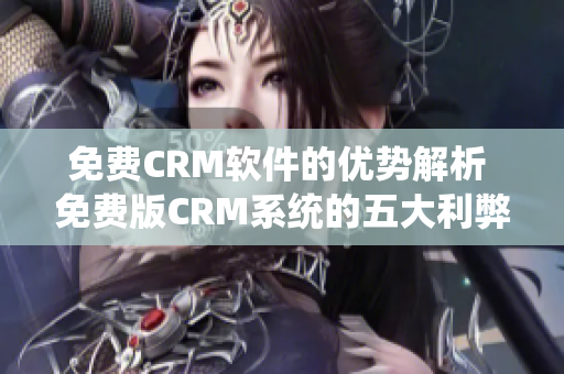 免费CRM软件的优势解析 免费版CRM系统的五大利弊