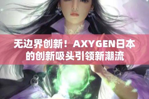 无边界创新！AXYGEN日本的创新吸头引领新潮流