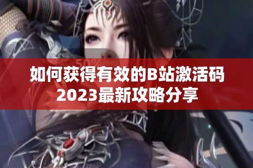 如何获得有效的B站激活码2023最新攻略分享