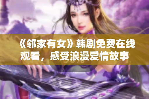 《邻家有女》韩剧免费在线观看，感受浪漫爱情故事