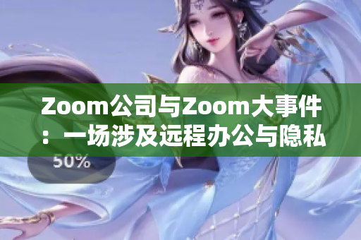 Zoom公司与Zoom大事件：一场涉及远程办公与隐私问题的权力与道德博弈