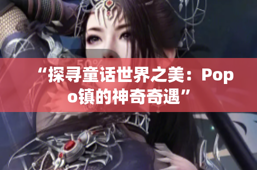 “探寻童话世界之美：Popo镇的神奇奇遇”