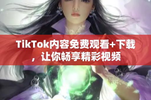 TikTok内容免费观看+下载，让你畅享精彩视频