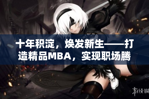 十年积淀，焕发新生——打造精品MBA，实现职场腾飞