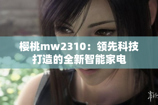 樱桃mw2310：领先科技打造的全新智能家电