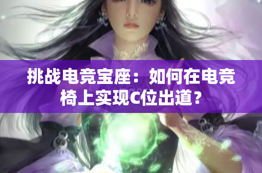 挑战电竞宝座：如何在电竞椅上实现C位出道？