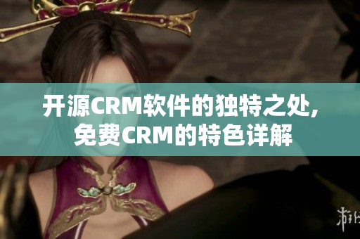 开源CRM软件的独特之处, 免费CRM的特色详解