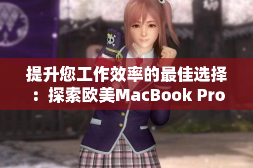 提升您工作效率的最佳选择：探索欧美MacBook Pro的高清细节