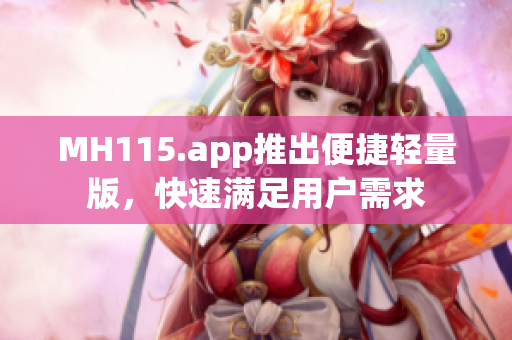 MH115.app推出便捷轻量版，快速满足用户需求